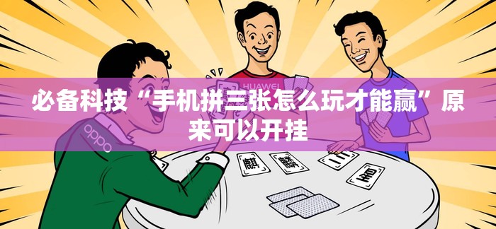 必备科技“手机拼三张怎么玩才能赢	”原来可以开挂