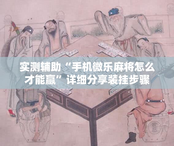 实测辅助“手机微乐麻将怎么才能赢	”详细分享装挂步骤