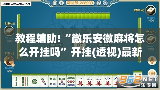 教程辅助!“微乐安徽麻将怎么开挂吗”开挂(透视)最新辅助详细