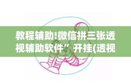 教程辅助!微信拼三张透视辅助软件”开挂(透视)辅助教程