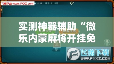 实测神器辅助“微乐内蒙麻将开挂免费下载安装”详细外挂透视辅助软件教程