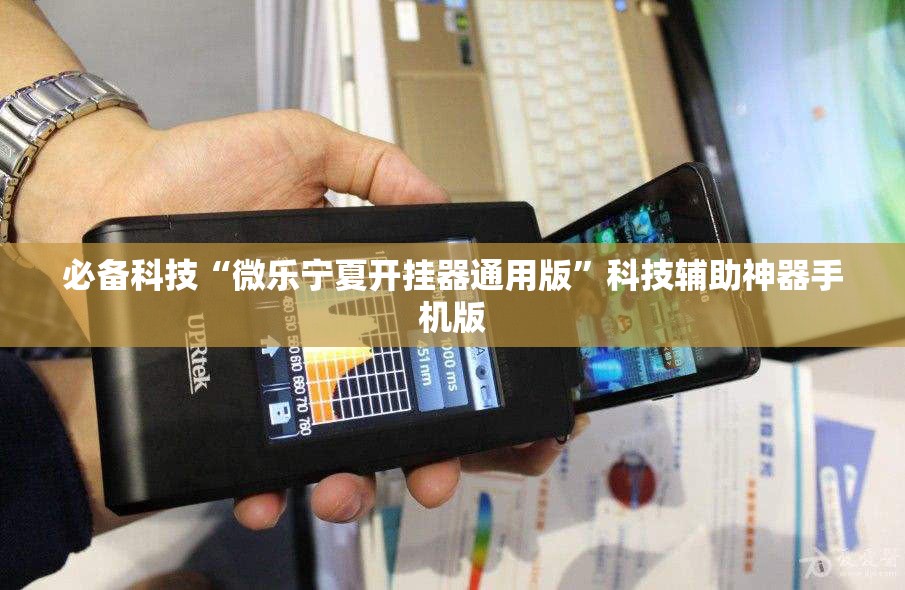 必备科技“微乐宁夏开挂器通用版	”科技辅助神器手机版