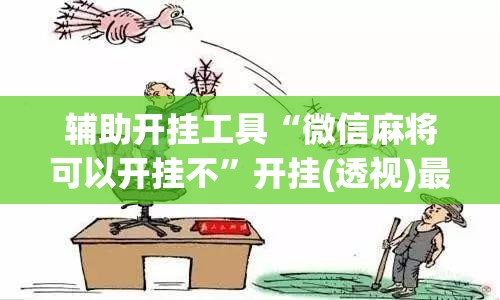 辅助开挂工具“微信麻将可以开挂不	”开挂(透视)最新辅助详细