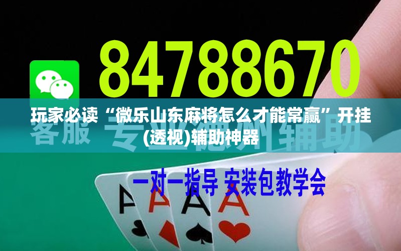 玩家必读“微乐山东麻将怎么才能常赢”开挂(透视)辅助神器