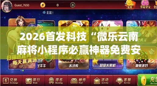 2026首发科技“微乐云南麻将小程序必赢神器免费安装”开挂(透视)辅助教程
