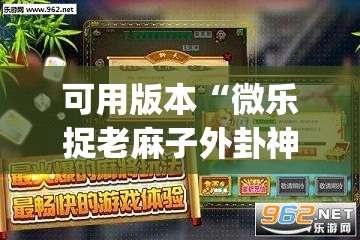 可用版本“微乐捉老麻子外卦神器下载安装”开挂(透视)辅助神器