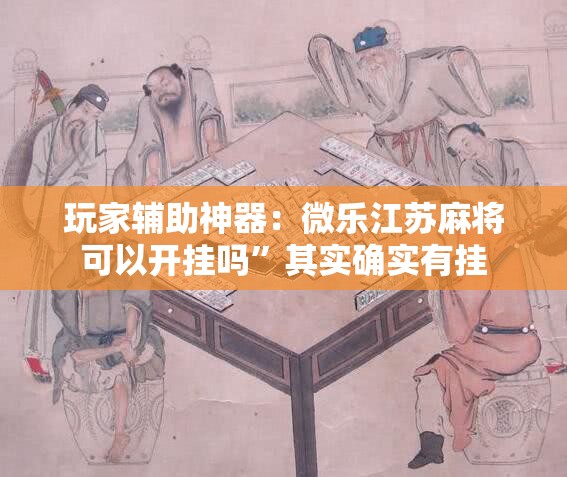 玩家辅助神器：微乐江苏麻将可以开挂吗	”其实确实有挂