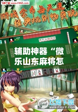 辅助神器“微乐山东麻将怎么开挂”科技辅助神器手机版