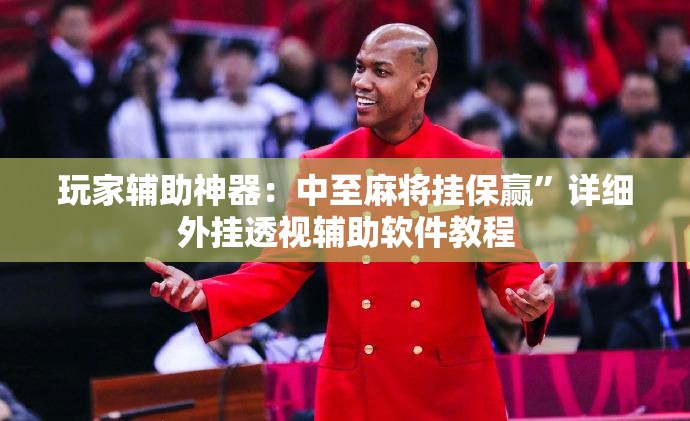 玩家辅助神器：中至麻将挂保赢	”详细外挂透视辅助软件教程