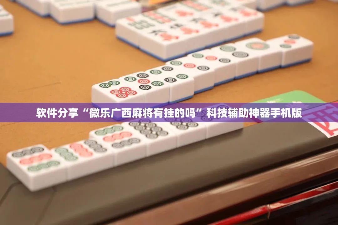 软件分享“微乐广西麻将有挂的吗	”科技辅助神器手机版