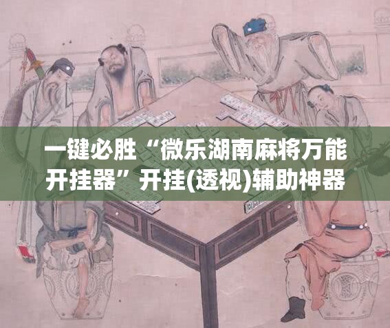 一键必胜“微乐湖南麻将万能开挂器”开挂(透视)辅助神器