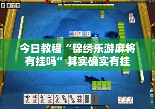 今日教程“锦绣乐游麻将有挂吗	”其实确实有挂
