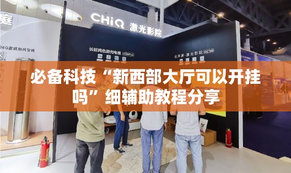 必备科技“新西部大厅可以开挂吗”细辅助教程分享