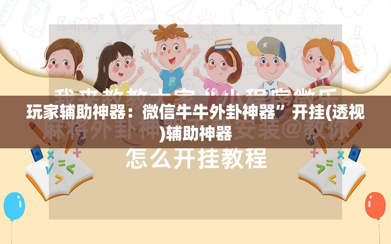玩家辅助神器：微信牛牛外卦神器	”开挂(透视)辅助神器