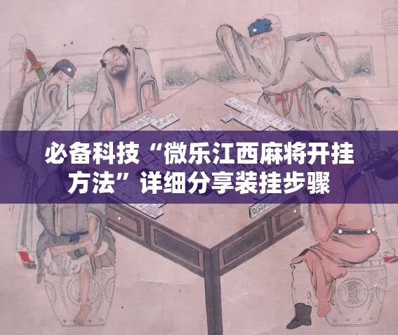 必备科技“微乐江西麻将开挂方法	”详细分享装挂步骤