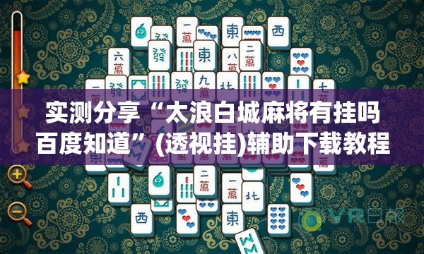 实测分享“太浪白城麻将有挂吗百度知道”(透视挂)辅助下载教程