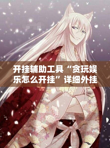 开挂辅助工具“贪玩娱乐怎么开挂”详细外挂透视辅助软件教程