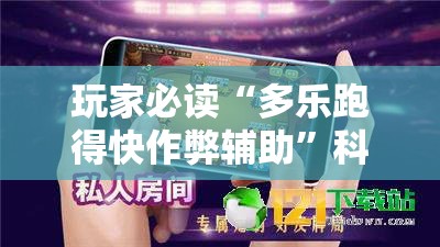 玩家必读“多乐跑得快作弊辅助”科技辅助神器手机版