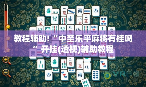 教程辅助!“中至乐平麻将有挂吗”开挂(透视)辅助教程