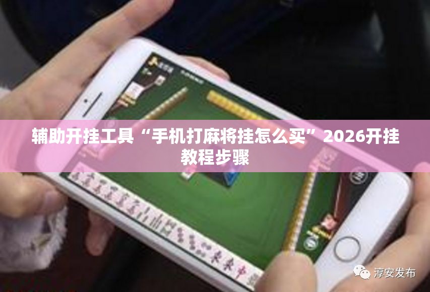 辅助开挂工具“手机打麻将挂怎么买”2026开挂教程步骤