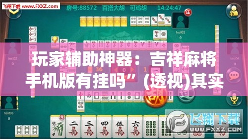 玩家辅助神器：吉祥麻将手机版有挂吗”(透视)其实确实有挂