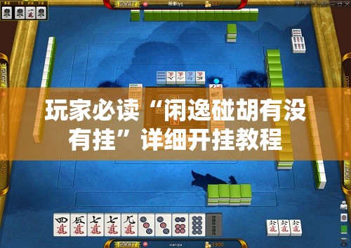 玩家必读“闲逸碰胡有没有挂	”详细开挂教程