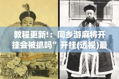 教程更新!：同乡游麻将开挂会被抓吗	”开挂(透视)最新辅助详细