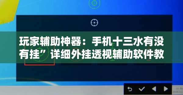 玩家辅助神器：手机十三水有没有挂”详细外挂透视辅助软件教程