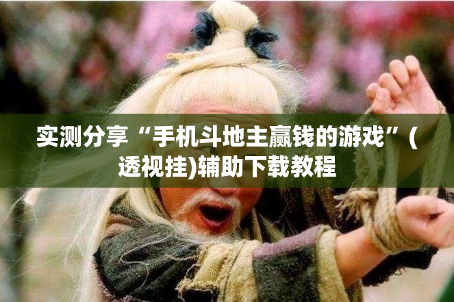 实测分享“手机斗地主赢钱的游戏”(透视挂)辅助下载教程