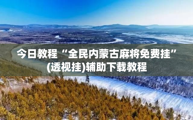 今日教程“全民内蒙古麻将免费挂	”(透视挂)辅助下载教程
