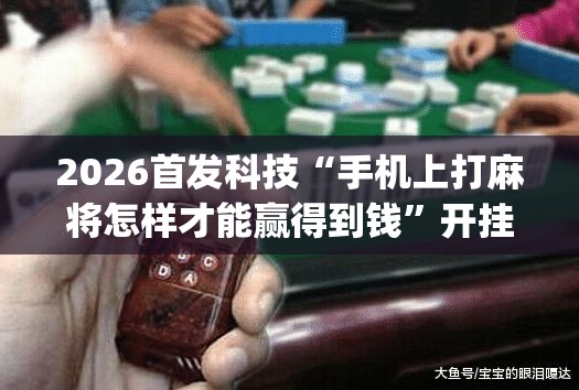 2026首发科技“手机上打麻将怎样才能赢得到钱	”开挂(透视)最新辅助详细