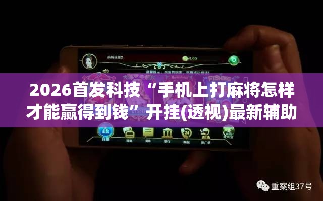 2026首发科技“手机上打麻将怎样才能赢得到钱	”开挂(透视)最新辅助详细