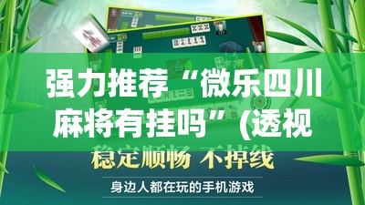 强力推荐“微乐四川麻将有挂吗	”(透视挂)辅助下载教程