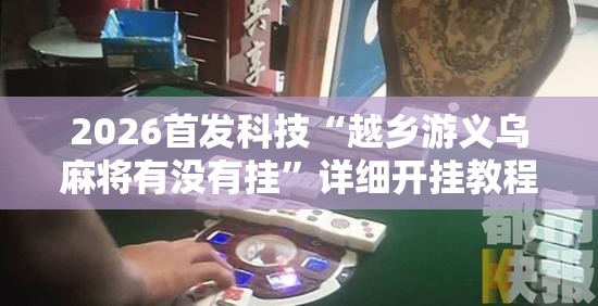 2026首发科技“越乡游义乌麻将有没有挂	”详细开挂教程