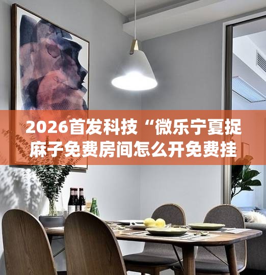 2026首发科技“微乐宁夏捉麻子免费房间怎么开免费挂”(透视挂)辅助下载教程