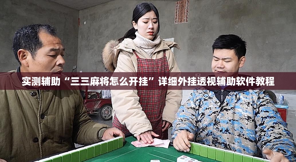 实测辅助“三三麻将怎么开挂”详细外挂透视辅助软件教程