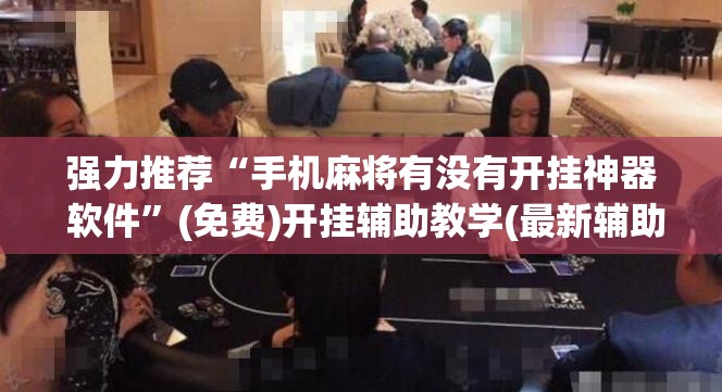 强力推荐“手机麻将有没有开挂神器 软件”(免费)开挂辅助教学(最新辅助开挂教程)