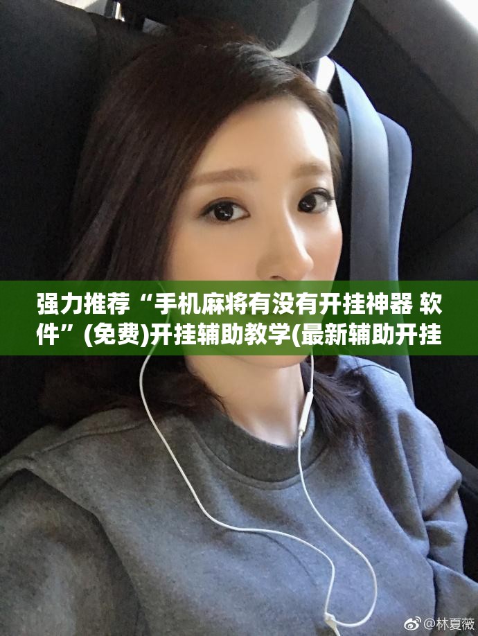强力推荐“手机麻将有没有开挂神器 软件	”(免费)开挂辅助教学(最新辅助开挂教程)