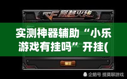 实测神器辅助“小乐游戏有挂吗”开挂(透视)最新辅助详细