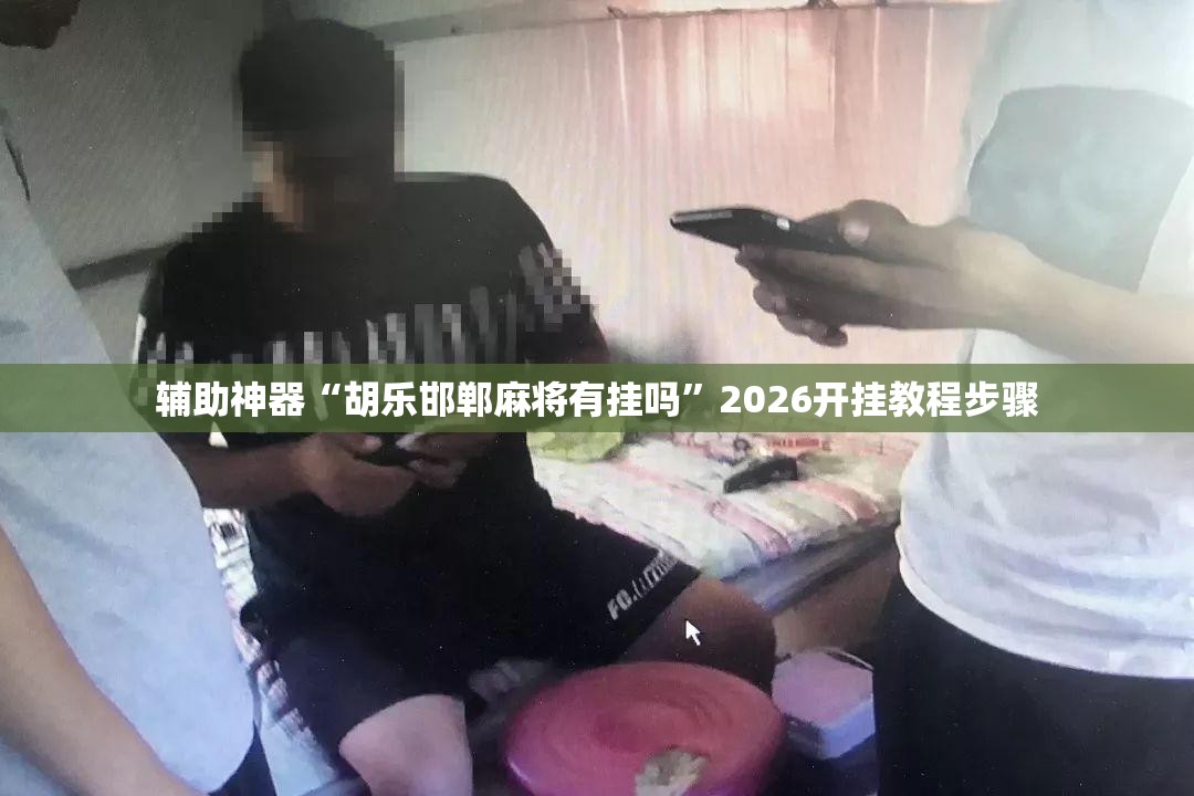 辅助神器“胡乐邯郸麻将有挂吗	”2026开挂教程步骤