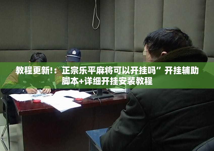 教程更新!：正宗乐平麻将可以开挂吗”开挂辅助脚本+详细开挂安装教程
