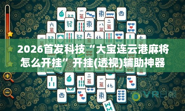 2026首发科技“大宝连云港麻将怎么开挂”开挂(透视)辅助神器
