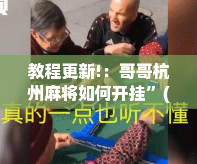 教程更新!：哥哥杭州麻将如何开挂”(免费)开挂辅助教学(最新辅助开挂教程)