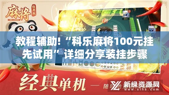 教程辅助!“科乐麻将100元挂先试用”详细分享装挂步骤