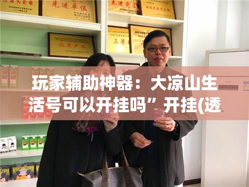 玩家辅助神器：大凉山生活号可以开挂吗	”开挂(透视)辅助教程