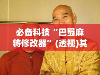 必备科技“巴蜀麻将修改器”(透视)其实确实有挂