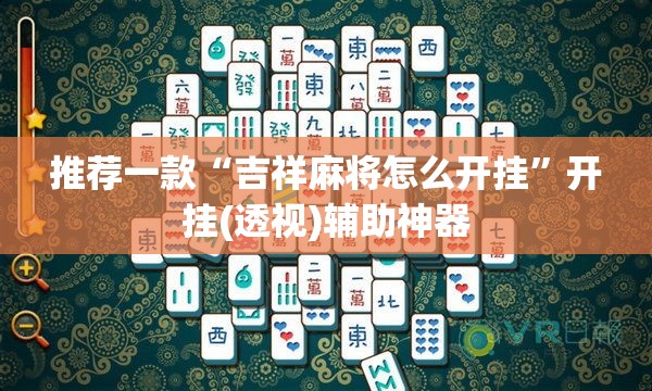 推荐一款“吉祥麻将怎么开挂”开挂(透视)辅助神器