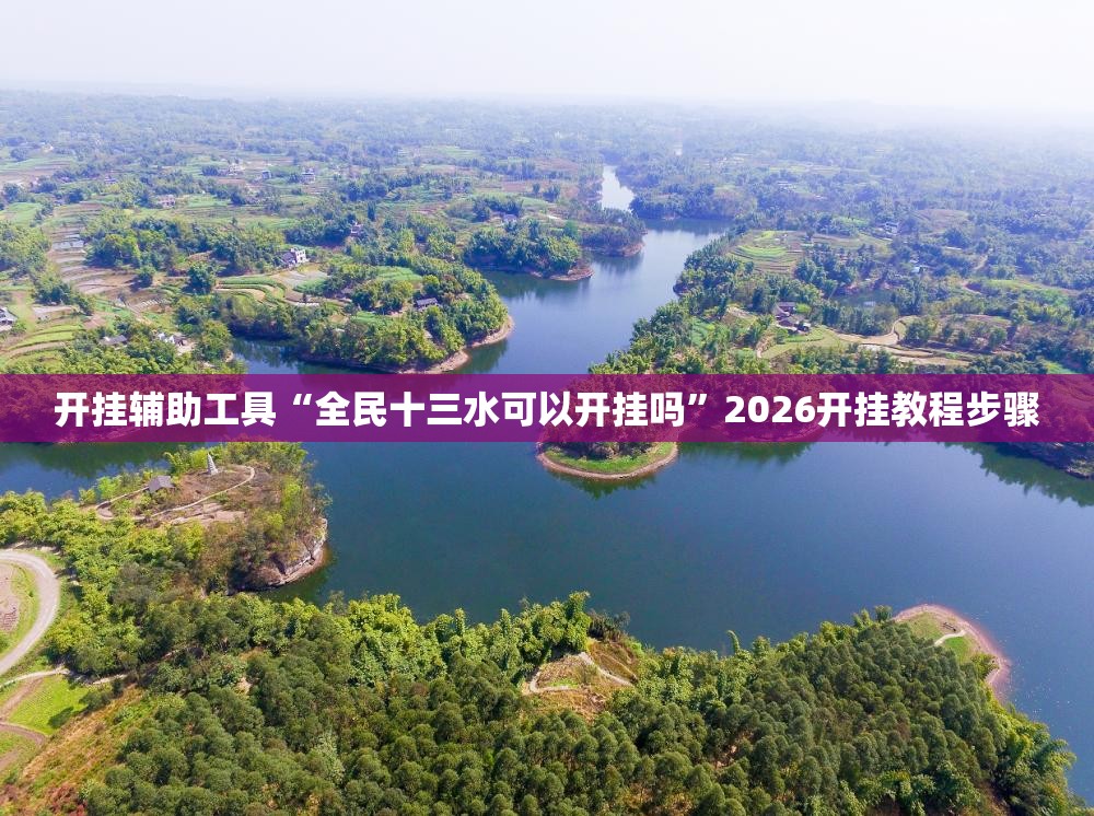 开挂辅助工具“全民十三水可以开挂吗	”2026开挂教程步骤