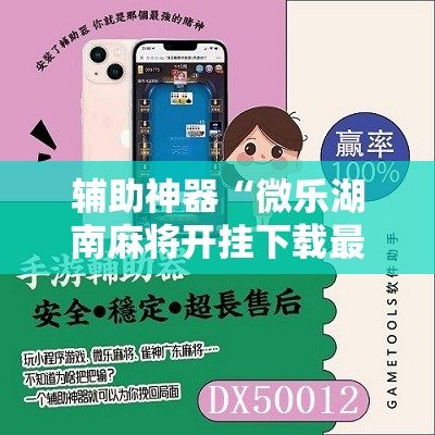 辅助神器“微乐湖南麻将开挂下载最新版”开挂详细教程