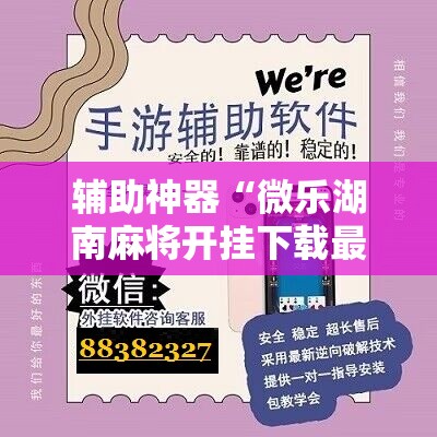 辅助神器“微乐湖南麻将开挂下载最新版	”开挂详细教程